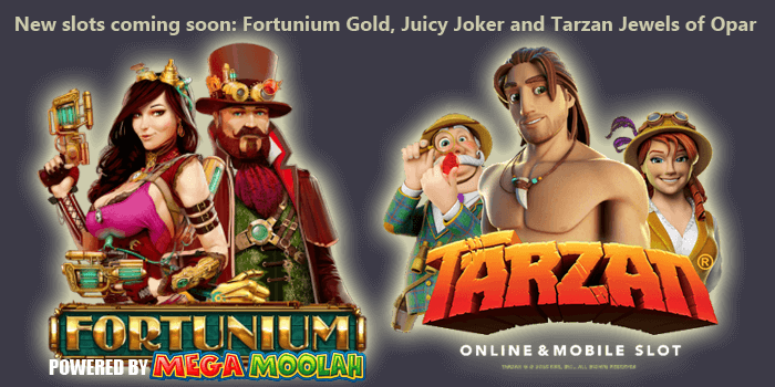 Fortunium Gold, Juicy Joker & Tarzan Jewels of Opar coming soon