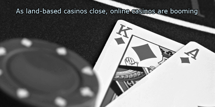 As land-based casinos close, online casinos are booming!