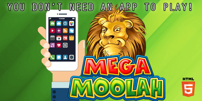Mega Moolah is a game developed in HTML5 so you do not need an app